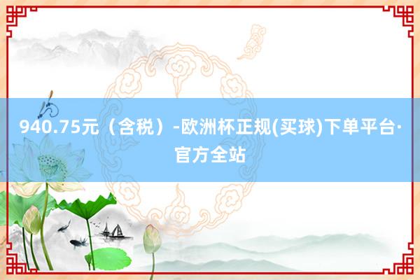 940.75元（含税）-欧洲杯正规(买球)下单平台·官方全站