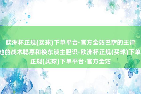 欧洲杯正规(买球)下单平台·官方全站巴萨的主评释哈维展现了他的战术聪惠和换东谈主胆识-欧洲杯正规(买球)下单平台·官方全站