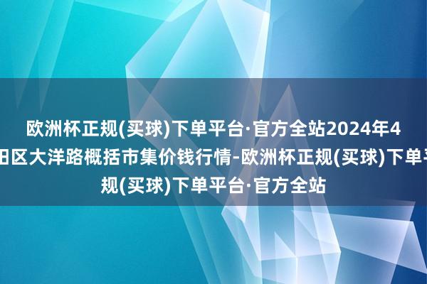 欧洲杯正规(买球)下单平台·官方全站2024年4月3日北京向阳区大洋路概括市集价钱行情-欧洲杯正规(买球)下单平台·官方全站