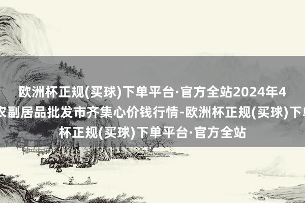 欧洲杯正规(买球)下单平台·官方全站2024年4月3日北京水屯农副居品批发市齐集心价钱行情-欧洲杯正规(买球)下单平台·官方全站