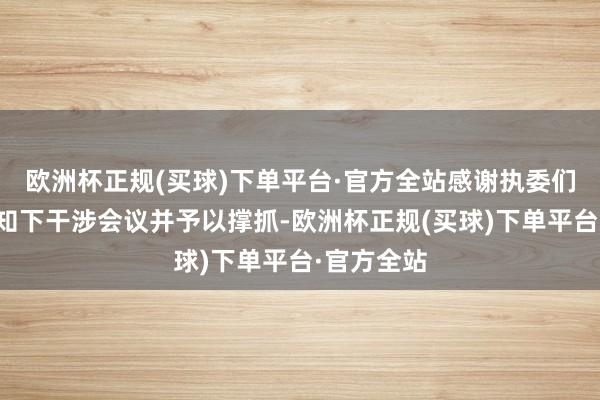 欧洲杯正规(买球)下单平台·官方全站感谢执委们在伏击见知下干涉会议并予以撑抓-欧洲杯正规(买球)下单平台·官方全站