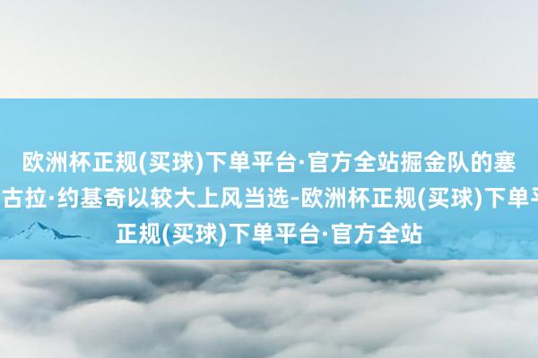 欧洲杯正规(买球)下单平台·官方全站掘金队的塞尔维亚巨星尼古拉·约基奇以较大上风当选-欧洲杯正规(买球)下单平台·官方全站