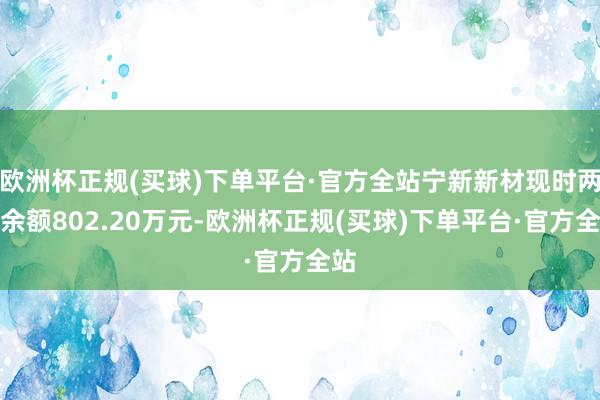 欧洲杯正规(买球)下单平台·官方全站宁新新材现时两融余额802.20万元-欧洲杯正规(买球)下单平台·官方全站