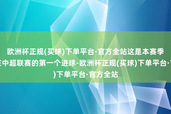 欧洲杯正规(买球)下单平台·官方全站这是本赛季谢文能在中超联赛的第一个进球-欧洲杯正规(买球)下单平台·官方全站