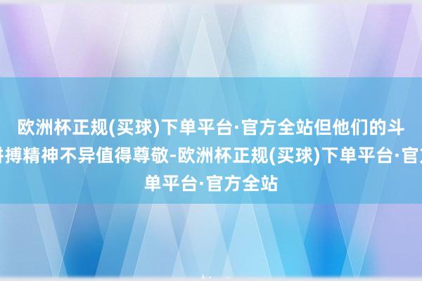 欧洲杯正规(买球)下单平台·官方全站但他们的斗志和拼搏精神不异值得尊敬-欧洲杯正规(买球)下单平台·官方全站