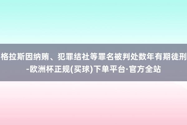 格拉斯因纳贿、犯罪结社等罪名被判处数年有期徒刑-欧洲杯正规(买球)下单平台·官方全站