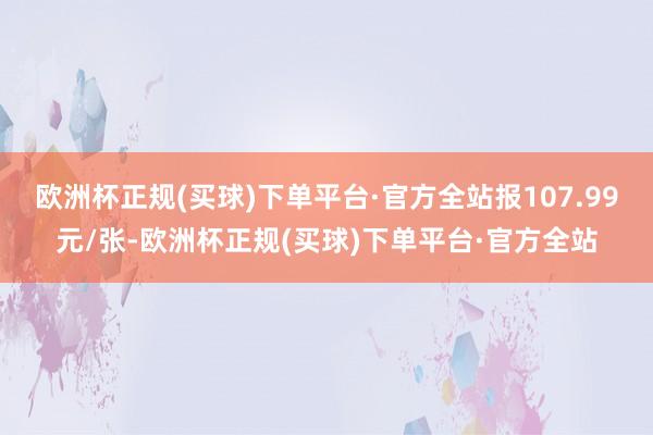 欧洲杯正规(买球)下单平台·官方全站报107.99元/张-欧洲杯正规(买球)下单平台·官方全站