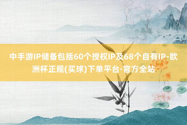 中手游IP储备包括60个授权IP及68个自有IP-欧洲杯正规(买球)下单平台·官方全站