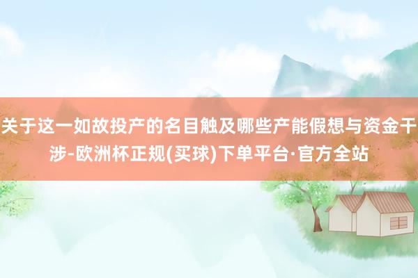 关于这一如故投产的名目触及哪些产能假想与资金干涉-欧洲杯正规(买球)下单平台·官方全站