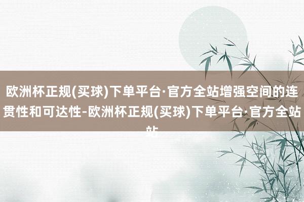 欧洲杯正规(买球)下单平台·官方全站增强空间的连贯性和可达性-欧洲杯正规(买球)下单平台·官方全站