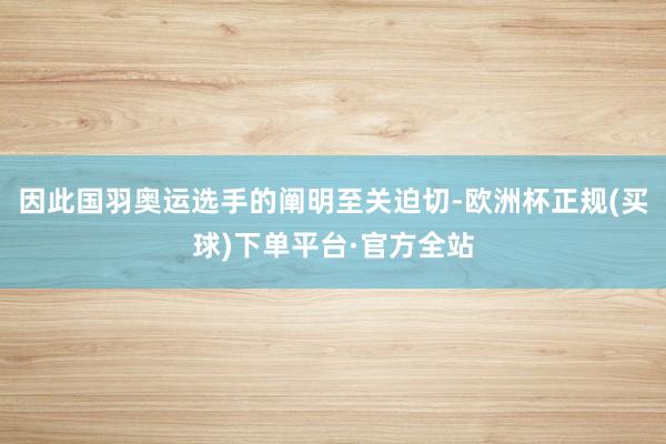 因此国羽奥运选手的阐明至关迫切-欧洲杯正规(买球)下单平台·官方全站