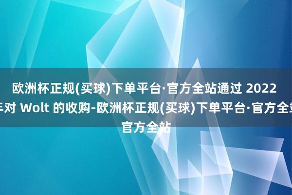 欧洲杯正规(买球)下单平台·官方全站通过 2022 年对 Wolt 的收购-欧洲杯正规(买球)下单平台·官方全站