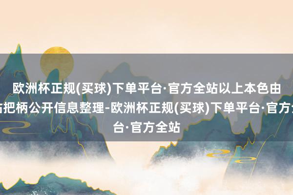 欧洲杯正规(买球)下单平台·官方全站以上本色由本站把柄公开信息整理-欧洲杯正规(买球)下单平台·官方全站