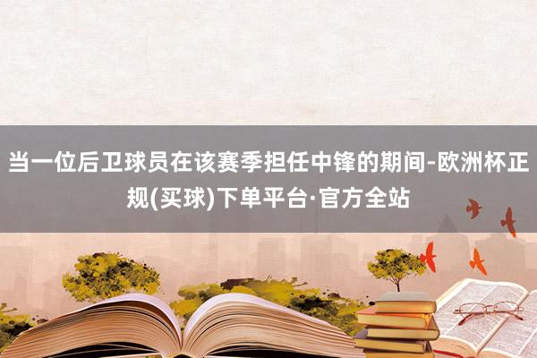 当一位后卫球员在该赛季担任中锋的期间-欧洲杯正规(买球)下单平台·官方全站