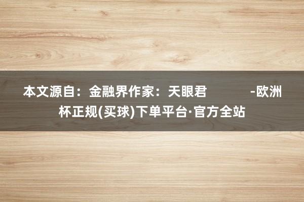 本文源自：金融界作家：天眼君            -欧洲杯正规(买球)下单平台·官方全站