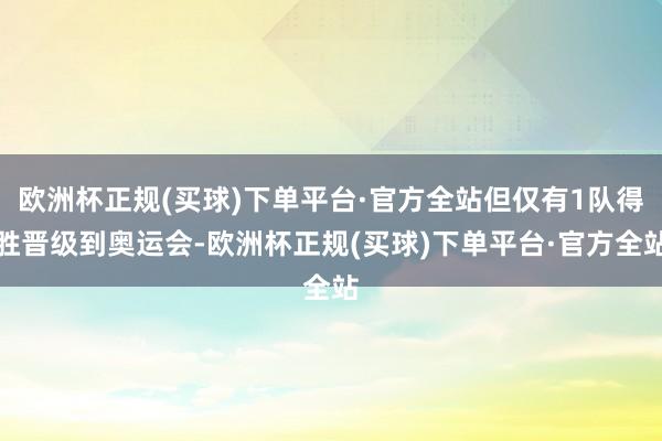 欧洲杯正规(买球)下单平台·官方全站但仅有1队得胜晋级到奥运会-欧洲杯正规(买球)下单平台·官方全站