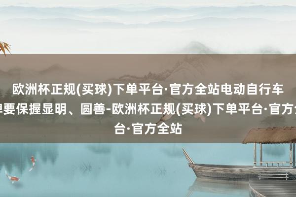 欧洲杯正规(买球)下单平台·官方全站电动自行车车牌要保握显明、圆善-欧洲杯正规(买球)下单平台·官方全站