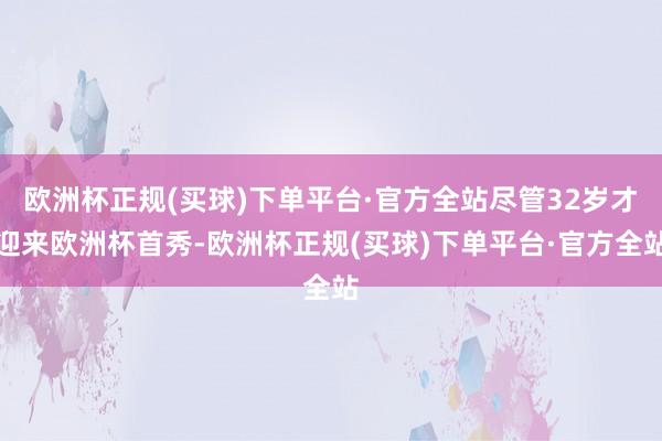 欧洲杯正规(买球)下单平台·官方全站尽管32岁才迎来欧洲杯首秀-欧洲杯正规(买球)下单平台·官方全站