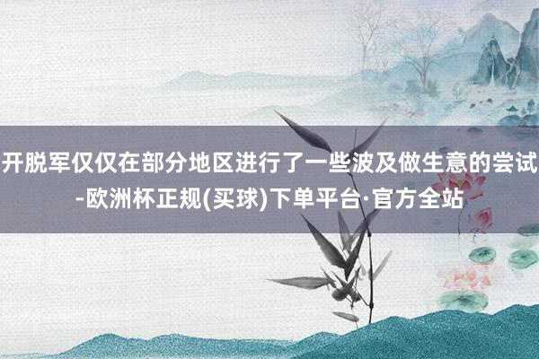 开脱军仅仅在部分地区进行了一些波及做生意的尝试-欧洲杯正规(买球)下单平台·官方全站