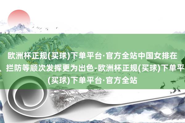 欧洲杯正规(买球)下单平台·官方全站中国女排在一传、报复、拦防等顺次发挥更为出色-欧洲杯正规(买球)下单平台·官方全站