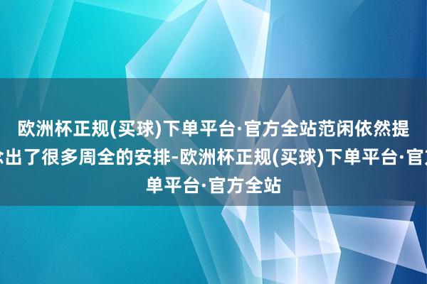 欧洲杯正规(买球)下单平台·官方全站范闲依然提前作念出了很多周全的安排-欧洲杯正规(买球)下单平台·官方全站