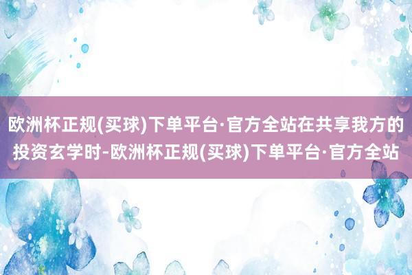 欧洲杯正规(买球)下单平台·官方全站在共享我方的投资玄学时-欧洲杯正规(买球)下单平台·官方全站