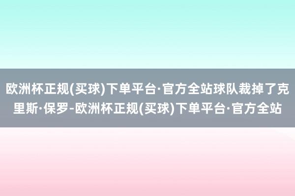 欧洲杯正规(买球)下单平台·官方全站球队裁掉了克里斯·保罗-欧洲杯正规(买球)下单平台·官方全站