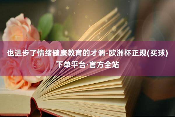 也进步了情绪健康教育的才调-欧洲杯正规(买球)下单平台·官方全站