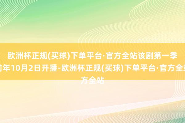 欧洲杯正规(买球)下单平台·官方全站　　该剧第一季前年10月2日开播-欧洲杯正规(买球)下单平台·官方全站