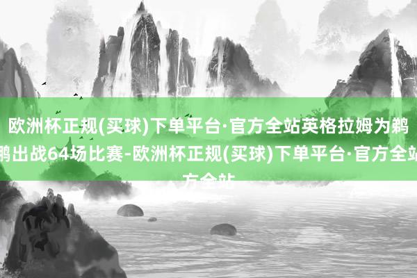 欧洲杯正规(买球)下单平台·官方全站英格拉姆为鹈鹕出战64场比赛-欧洲杯正规(买球)下单平台·官方全站