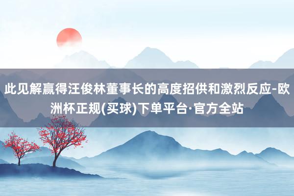 此见解赢得汪俊林董事长的高度招供和激烈反应-欧洲杯正规(买球)下单平台·官方全站