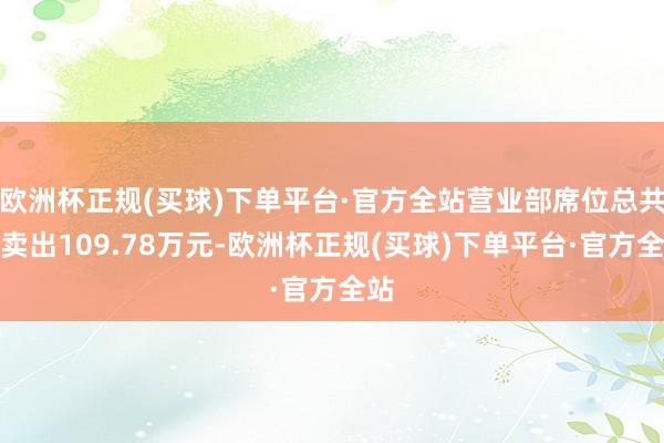 欧洲杯正规(买球)下单平台·官方全站营业部席位总共净卖出109.78万元-欧洲杯正规(买球)下单平台·官方全站