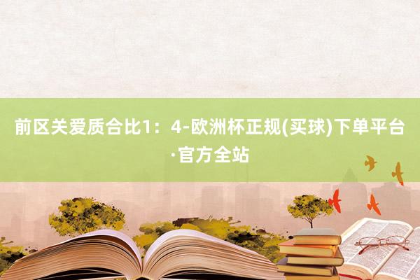 前区关爱质合比1：4-欧洲杯正规(买球)下单平台·官方全站