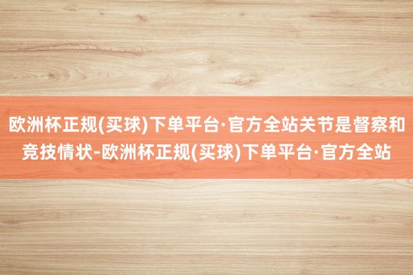 欧洲杯正规(买球)下单平台·官方全站关节是督察和竞技情状-欧洲杯正规(买球)下单平台·官方全站