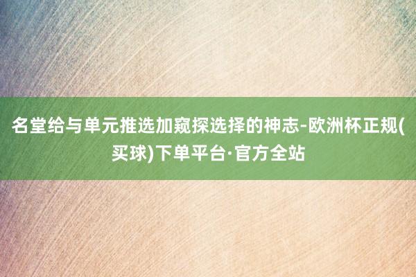 名堂给与单元推选加窥探选择的神志-欧洲杯正规(买球)下单平台·官方全站