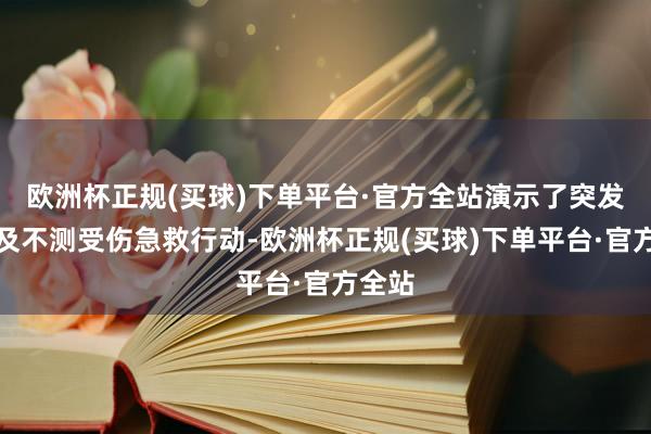 欧洲杯正规(买球)下单平台·官方全站演示了突发疾病及不测受伤急救行动-欧洲杯正规(买球)下单平台·官方全站