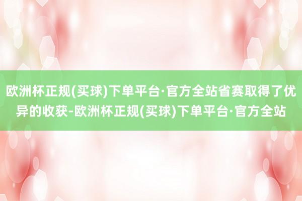 欧洲杯正规(买球)下单平台·官方全站省赛取得了优异的收获-欧洲杯正规(买球)下单平台·官方全站