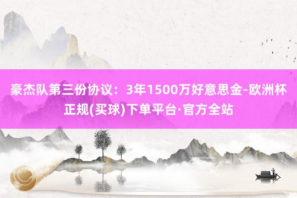 豪杰队第三份协议：3年1500万好意思金-欧洲杯正规(买球)下单平台·官方全站