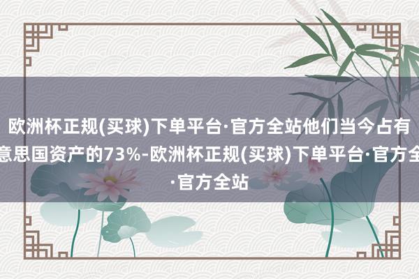 欧洲杯正规(买球)下单平台·官方全站他们当今占有好意思国资产的73%-欧洲杯正规(买球)下单平台·官方全站