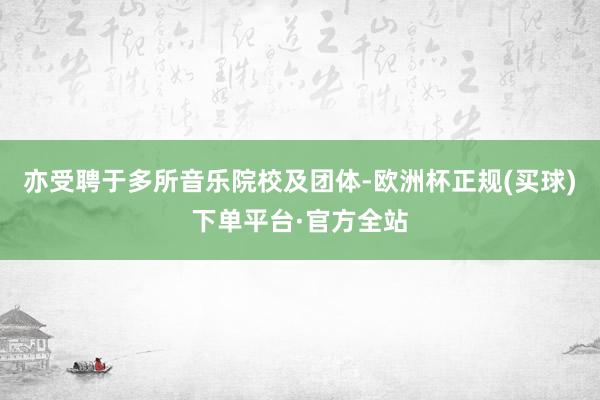 亦受聘于多所音乐院校及团体-欧洲杯正规(买球)下单平台·官方全站