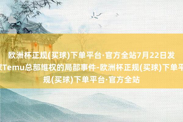 欧洲杯正规(买球)下单平台·官方全站7月22日发生的跨境卖家Temu总部维权的局部事件-欧洲杯正规(买球)下单平台·官方全站