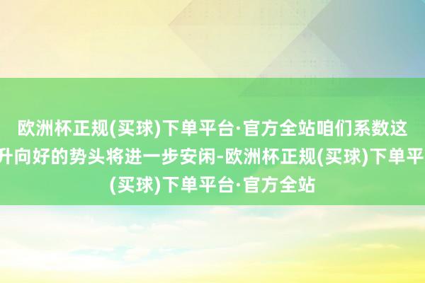 欧洲杯正规(买球)下单平台·官方全站咱们系数这个词经济回升向好的势头将进一步安闲-欧洲杯正规(买球)下单平台·官方全站