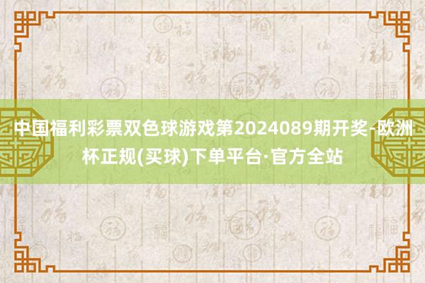 中国福利彩票双色球游戏第2024089期开奖-欧洲杯正规(买球)下单平台·官方全站