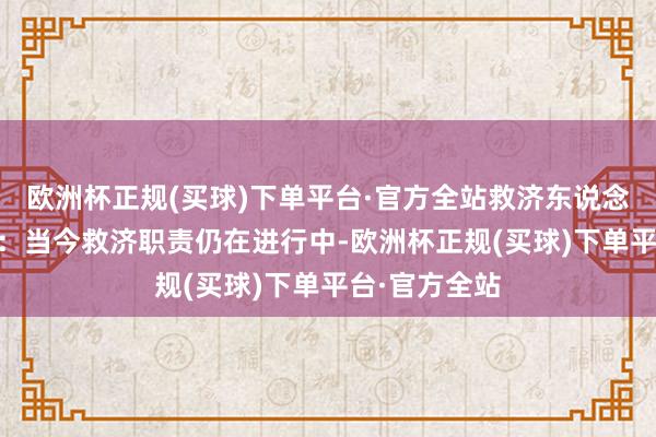 欧洲杯正规(买球)下单平台·官方全站救济东说念主员 优素福：当今救济职责仍在进行中-欧洲杯正规(买球)下单平台·官方全站