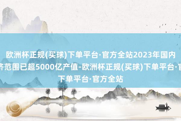 欧洲杯正规(买球)下单平台·官方全站2023年国内低空经济范围已超5000亿产值-欧洲杯正规(买球)下单平台·官方全站