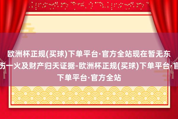 欧洲杯正规(买球)下单平台·官方全站现在暂无东谈主员伤一火及财产归天证据-欧洲杯正规(买球)下单平台·官方全站