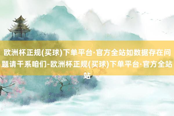 欧洲杯正规(买球)下单平台·官方全站如数据存在问题请干系咱们-欧洲杯正规(买球)下单平台·官方全站