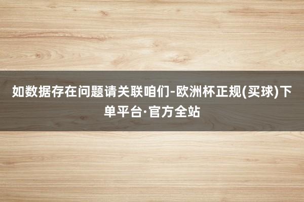 如数据存在问题请关联咱们-欧洲杯正规(买球)下单平台·官方全站