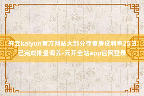 开云kaiyun官方网站大部分存量房贷利率25日已完成批量调养-云开全站app官网登录