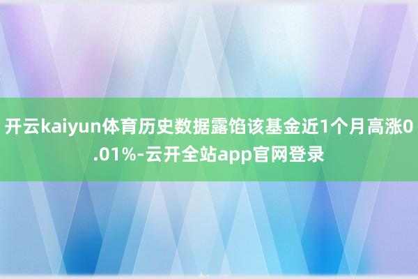 开云kaiyun体育历史数据露馅该基金近1个月高涨0.01%-云开全站app官网登录